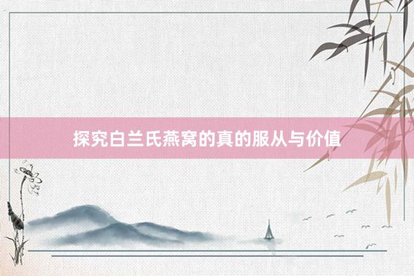 探究白兰氏燕窝的真的服从与价值
