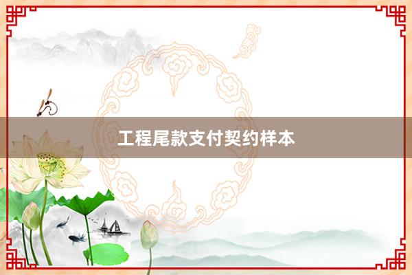 工程尾款支付契约样本